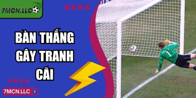 Bàn Thắng Gây Tranh Cãi Trong Bóng Đá Hiện Đại 7M Nhận Định 3 Bàn Thắng Gây Tranh Cãi Trong Bóng Đá Hiện Đại 7M Nhận Định