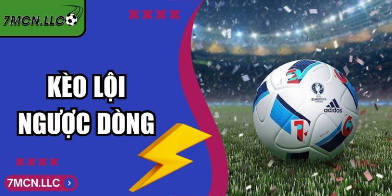 Kèo Lội Ngược Dòng - Cách Chơi, Nhận Diện Thời Điểm Hợp Lý 3 Kèo Lội Ngược Dòng - Cách Chơi, Nhận Diện Thời Điểm Hợp Lý
