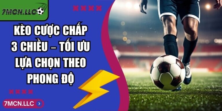 Kèo Cược Chấp 3 Chiều – Tối Ưu Lựa Chọn Theo Phong Độ 7 Kèo Cược Chấp 3 Chiều