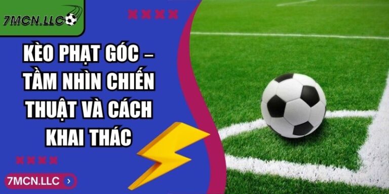 Kèo Phạt Góc – Tầm Nhìn Chiến Thuật Và Cách Khai Thác 9 Kèo Phạt Góc